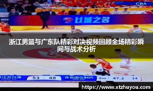 浙江男篮与广东队精彩对决视频回顾全场精彩瞬间与战术分析