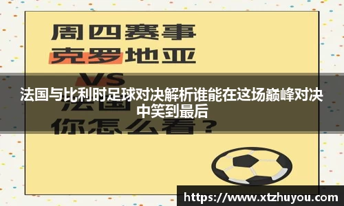 法国与比利时足球对决解析谁能在这场巅峰对决中笑到最后