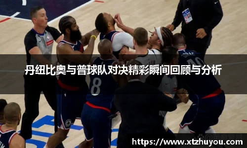 丹纽比奥与普球队对决精彩瞬间回顾与分析