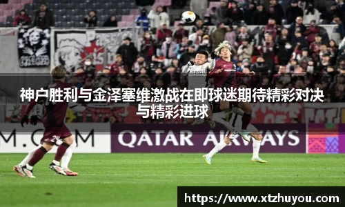 神户胜利与金泽塞维激战在即球迷期待精彩对决与精彩进球